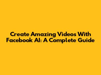 Create Amazing Videos With Facebook AI: A Complete Guide