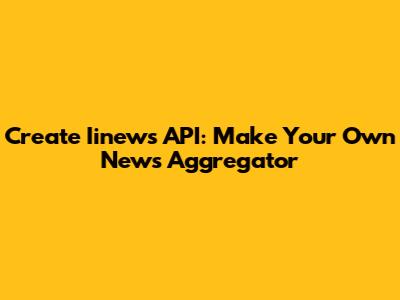 Create Iinews API: Make Your Own News Aggregator