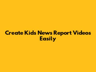 Create Kids' News Report Videos Easily