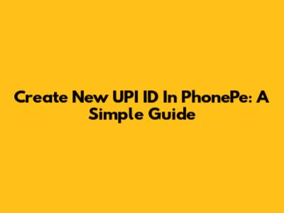 Create New UPI ID In PhonePe: A Simple Guide
