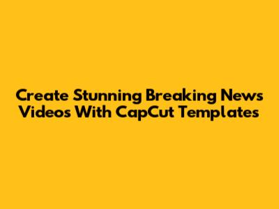 Create Stunning Breaking News Videos With CapCut Templates
