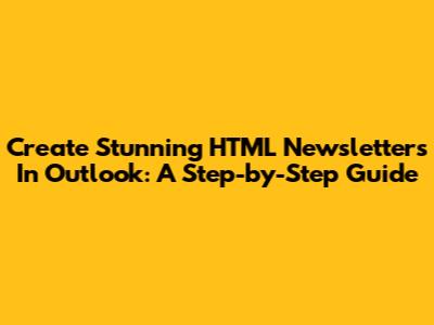 Create Stunning HTML Newsletters In Outlook: A Step-by-Step Guide