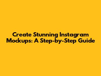 Create Stunning Instagram Mockups: A Step-by-Step Guide