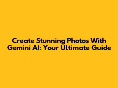 Create Stunning Photos With Gemini AI: Your Ultimate Guide