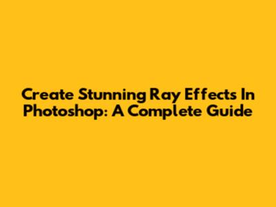 Create Stunning Ray Effects In Photoshop: A Complete Guide