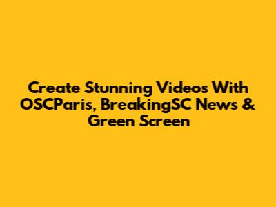 Create Stunning Videos With OSCParis, BreakingSC News & Green Screen