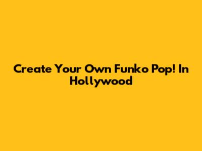 Create Your Own Funko Pop! In Hollywood