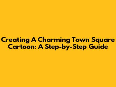 Creating A Charming Town Square Cartoon: A Step-by-Step Guide