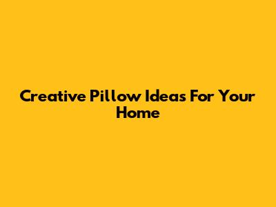 Creative Pillow Ideas For Your Home