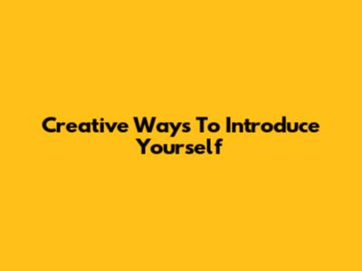 Creative Ways To Introduce Yourself