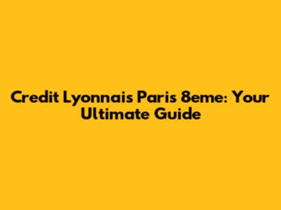 Credit Lyonnais Paris 8eme: Your Ultimate Guide