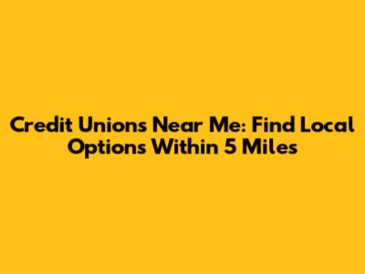 Credit Unions Near Me: Find Local Options Within 5 Miles