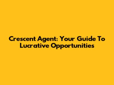 Crescent Agent: Your Guide To Lucrative Opportunities