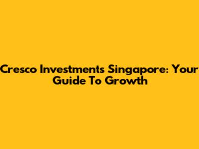 Cresco Investments Singapore: Your Guide To Growth