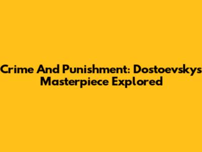 Crime And Punishment: Dostoevsky's Masterpiece Explored