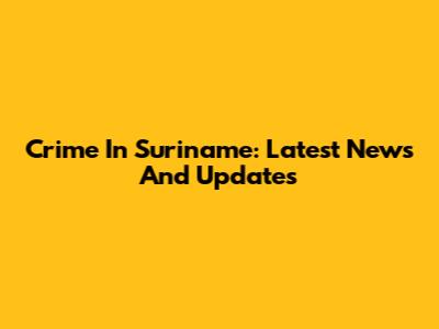 Crime In Suriname: Latest News And Updates