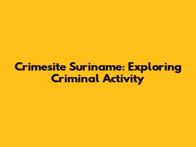 Crimesite Suriname: Exploring Criminal Activity