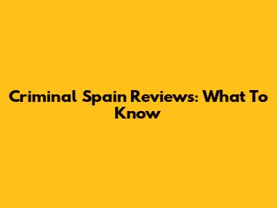 Criminal Spain Reviews: What To Know
