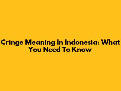 Cringe Meaning In Indonesia: What You Need To Know