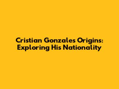 Cristian Gonzales' Origins: Exploring His Nationality