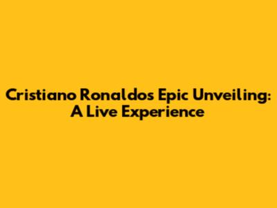 Cristiano Ronaldo's Epic Unveiling: A Live Experience