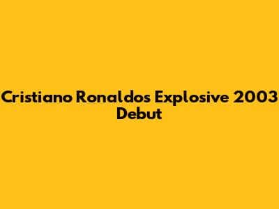 Cristiano Ronaldo's Explosive 2003 Debut
