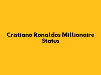 Cristiano Ronaldo's Millionaire Status