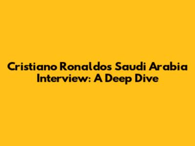 Cristiano Ronaldo's Saudi Arabia Interview: A Deep Dive