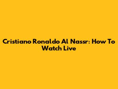 Cristiano Ronaldo Al Nassr: How To Watch Live