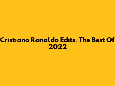 Cristiano Ronaldo Edits: The Best Of 2022