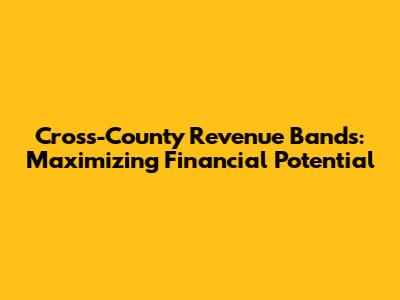 Cross-County Revenue Bands: Maximizing Financial Potential