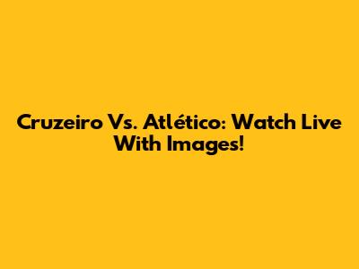 Cruzeiro Vs. Atlético: Watch Live With Images!