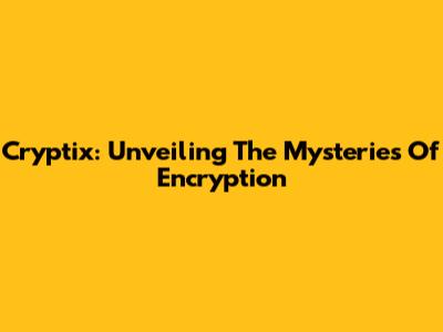 Cryptix: Unveiling The Mysteries Of Encryption