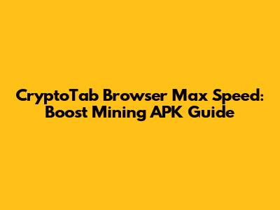 CryptoTab Browser Max Speed: Boost Mining APK Guide