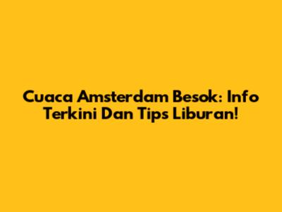 Cuaca Amsterdam Besok: Info Terkini Dan Tips Liburan!