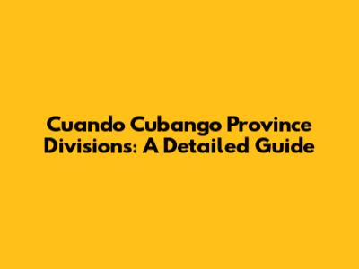 Cuando Cubango Province Divisions: A Detailed Guide