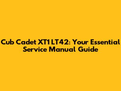 Cub Cadet XT1 LT42: Your Essential Service Manual Guide