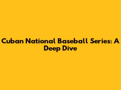 Cuban National Baseball Series: A Deep Dive