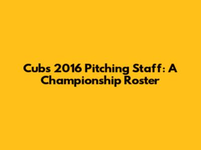 Cubs' 2016 Pitching Staff: A Championship Roster