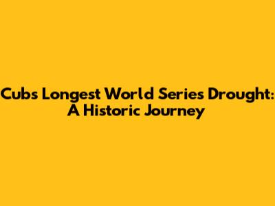 Cubs' Longest World Series Drought: A Historic Journey