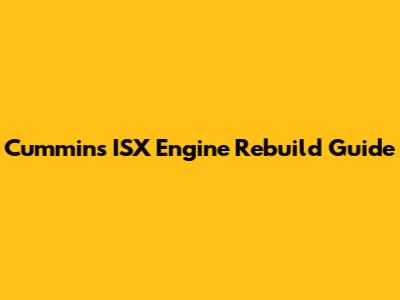 Cummins ISX Engine Rebuild Guide