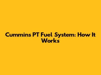 Cummins PT Fuel System: How It Works