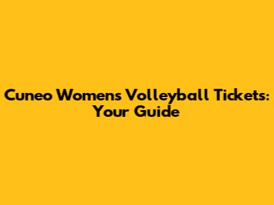Cuneo Women's Volleyball Tickets: Your Guide