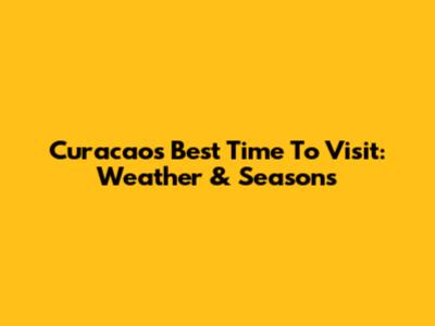 Curacao's Best Time To Visit: Weather & Seasons
