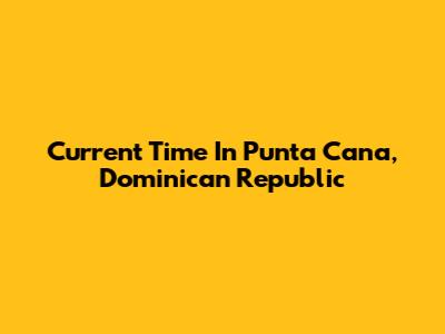 Current Time In Punta Cana, Dominican Republic