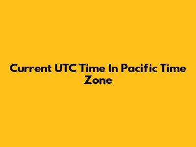 Current UTC Time In Pacific Time Zone