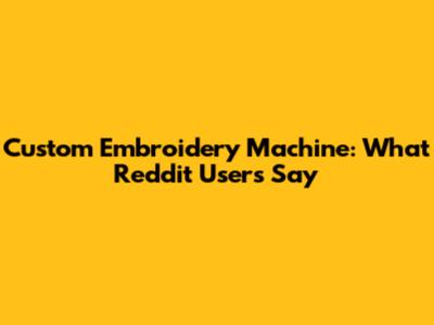 Custom Embroidery Machine: What Reddit Users Say