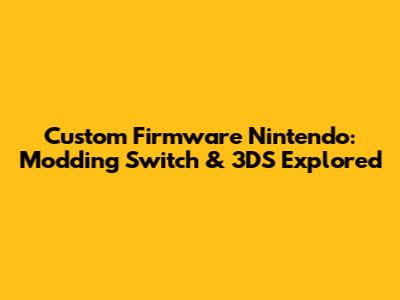 Custom Firmware Nintendo: Modding Switch & 3DS Explored