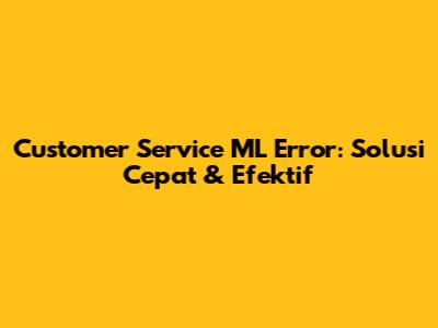 Customer Service ML Error: Solusi Cepat & Efektif