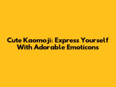 Cute Kaomoji: Express Yourself With Adorable Emoticons